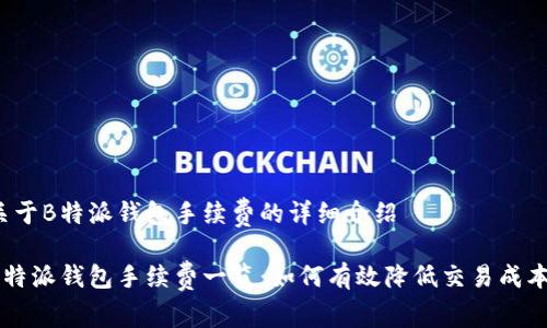 关于B特派钱包手续费的详细介绍

B特派钱包手续费一览：如何有效降低交易成本？