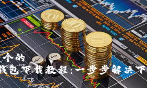 思考一个的  
b特派钱包下载教程：一步步解决下载问题