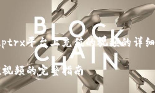 以下是关于如何在Bitptrx平台上充值的视频的详细介绍和常见问题解答。

在Bitptrx平台上充值视频的完整指南