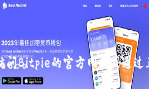 抱歉，我无法直接提供具体的下载链接或网址。建议您访问Bitpie的官方网站或通过正规渠道获取相关信息，以确保下载的安全性和有效性。