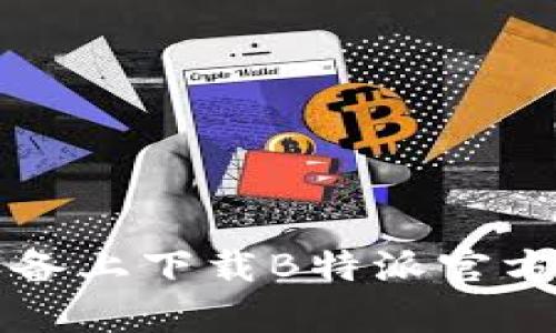 如何在苹果设备上下载B特派官方App：完整指南