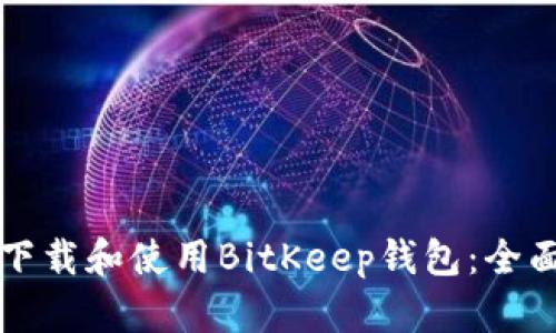 如何下载和使用BitKeep钱包：全面指南