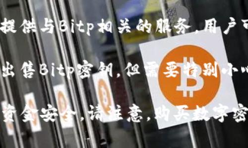 对于购买Bitp密钥，用户通常可以通过以下几种途径获得：

1. **官方网站**：访问Bitp的官方网站，了解是否有提供直接购买密钥的选项。官方渠道通常是最安全、最可靠的选择。

2. **授权代理商**：Bitp可能会有一些授权的代理商或合作伙伴，用户可以通过这些渠道合法购买密钥。

3. **数字货币交易所**：一些数字货币交易所可能会提供与Bitp相关的服务，用户可以在这些平台上查询是否能购买到密钥。

4. **第三方平台**：有一些第三方平台和市场可能会出售Bitp密钥，但需要特别小心，以防诈骗或购买到盗版产品。

在购买过程中，确保选择正规的渠道，保护个人信息和资金安全。请注意，购买数字密钥的过程中务必谨慎，确保所购产品是合法且有效的。