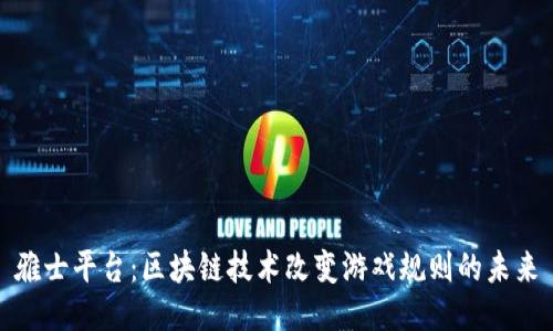 雅士平台：区块链技术改变游戏规则的未来