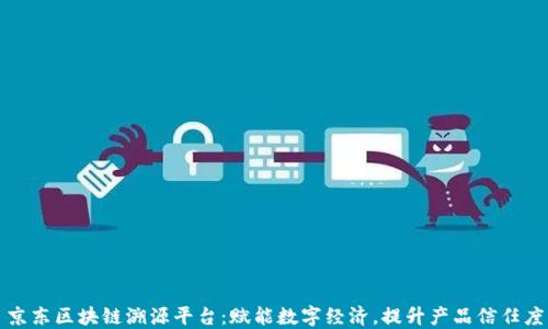
京东区块链溯源平台：赋能数字经济，提升产品信任度