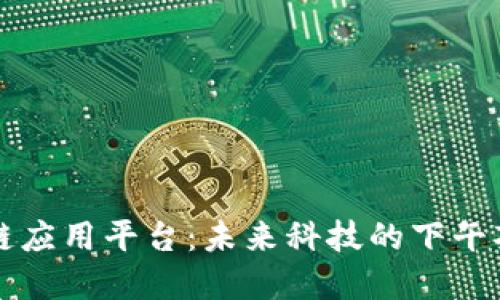 区块链应用平台：未来科技的下午茶盛宴