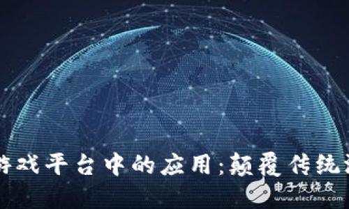 区块链技术在游戏平台中的应用：颠覆传统游戏行业的创新