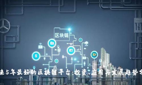未来5年最好的区块链平台：投资、应用与发展趋势分析