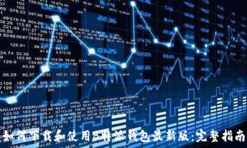   
如何下载和使用B特派钱包最新版：完整指南