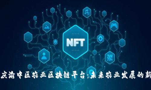 探索重庆渝中区农业区块链平台：未来农业发展的新兴力量