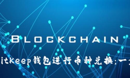 如何使用BitKeep钱包进行币种兑换：一步一步指导