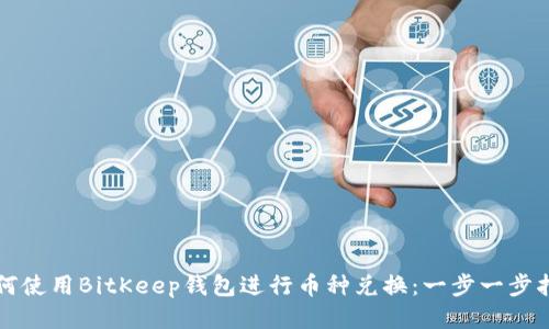 如何使用BitKeep钱包进行币种兑换：一步一步指导