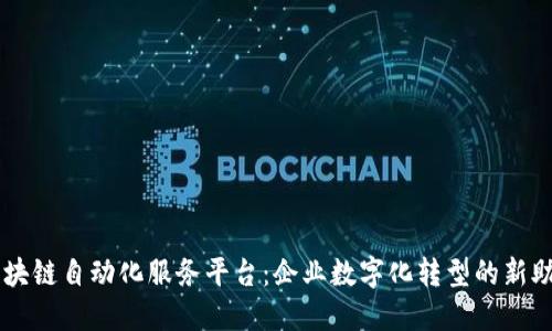 区块链自动化服务平台：企业数字化转型的新助手