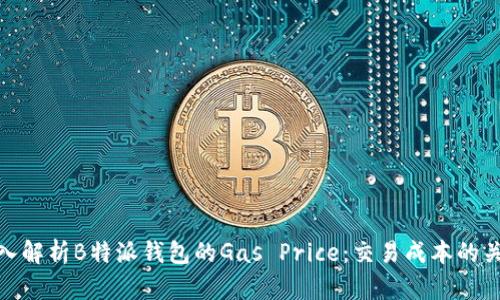 深入解析B特派钱包的Gas Price：交易成本的关键