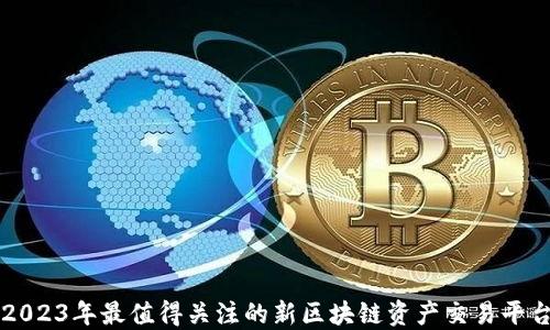 
2023年最值得关注的新区块链资产交易平台
