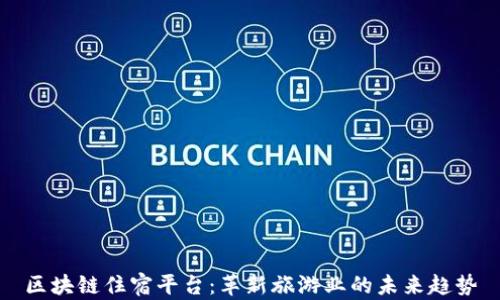 
区块链住宿平台：革新旅游业的未来趋势