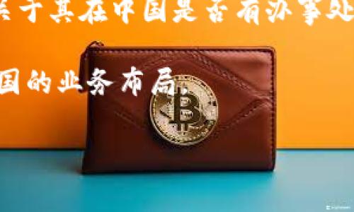 关于“bitp在中国有办事处吗”的问题，首先我们需要了解“bitp”是指哪一家公司或组织。根据我所掌握的信息，bitp可能是指一家公司、区块链项目、加密货币平台或相关领域。如果没有具体的上下文，很难准确回答这个问题。

如果您能提供更多关于“bitp”的信息，比如它的全名、业务范围或所在行业，我将更好地为您解答关于其在中国是否有办事处的问题。

同时，我可以帮助您进行一些相关的研究，查找该公司的官方网站或社交媒体页面，了解它们在中国的业务布局。

请提供更多信息，或者如果您有其他问题，我也乐意帮助！