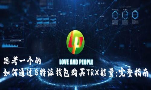 思考一个的  
如何通过B特派钱包购买TRX能量：完整指南