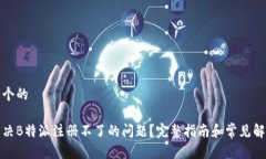 思考一个的如何解决B特派注册不了的问题？完整