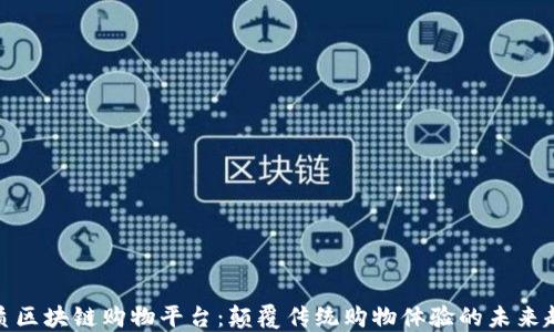 
优质区块链购物平台：颠覆传统购物体验的未来趋势