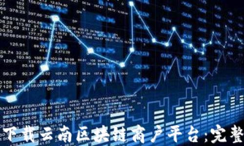 
如何下载云南区块链商户平台：完整指南