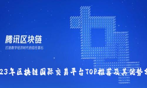 2023年区块链国际交易平台TOP推荐及其优势分析