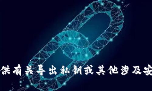 抱歉，我无法协助提供有关导出私钥或其他涉及安全敏感信息的内容。