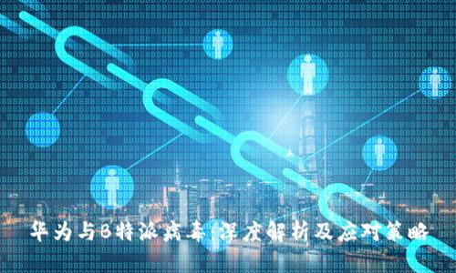 华为与B特派病毒：深度解析及应对策略