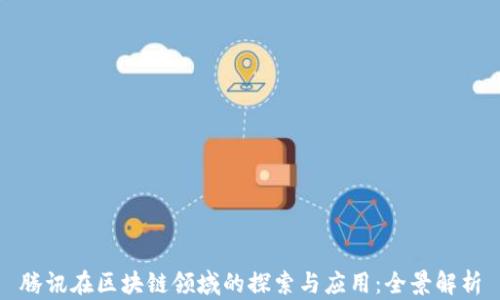 
腾讯在区块链领域的探索与应用：全景解析