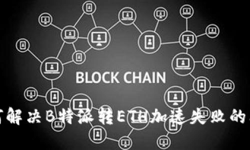 如何解决B特派转ETH加速失败的问题