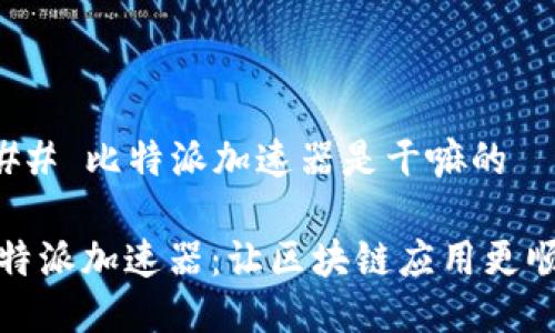 ### 比特派加速器是干嘛的

比特派加速器：让区块链应用更顺畅