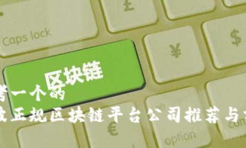 思考一个的  
宁波正规区块链平台公司推荐与分析
