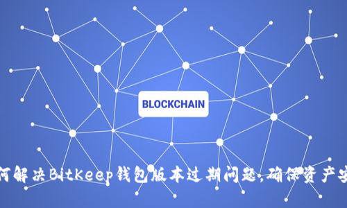 如何解决BitKeep钱包版本过期问题，确保资产安全