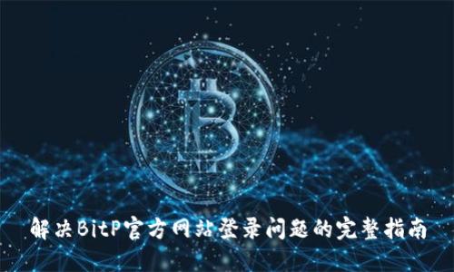 解决BitP官方网站登录问题的完整指南