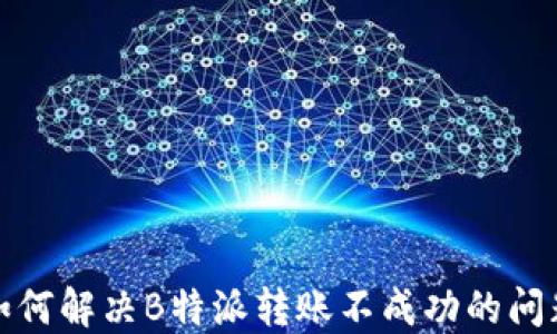 
如何解决B特派转账不成功的问题