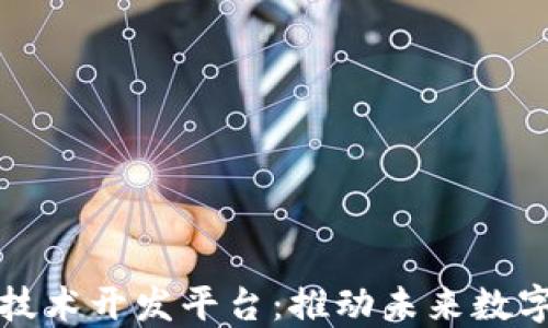 
铜仁区块链技术开发平台：推动未来数字经济的发展