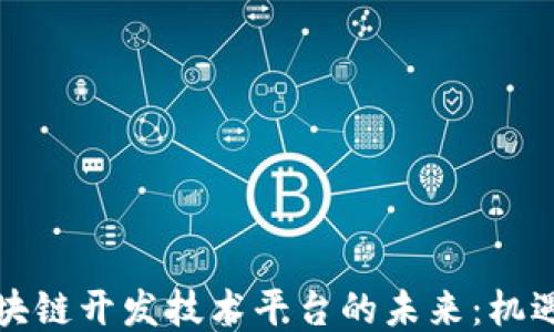 
深圳区块链开发技术平台的未来：机遇与挑战