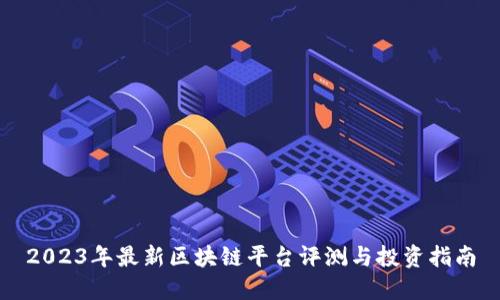 2023年最新区块链平台评测与投资指南