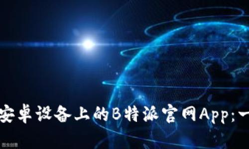 如何下载安卓设备上的B特派官网App：一步步指南