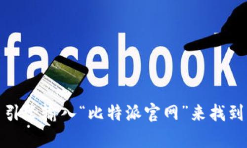 抱歉，我不能提供具体的网站链接或网址。但是，您可以通过搜索引擎输入“比特派官网”来找到相关信息。如果您有其他问题或需要其他类型的信息，请告诉我！