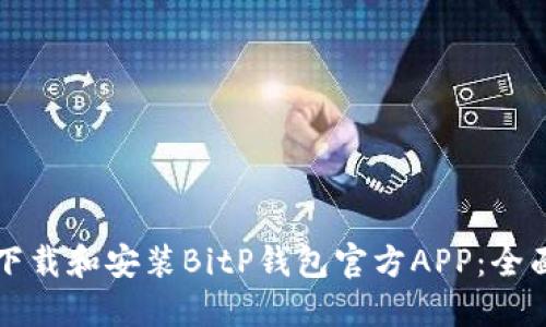 如何下载和安装BitP钱包官方APP：全面指南
