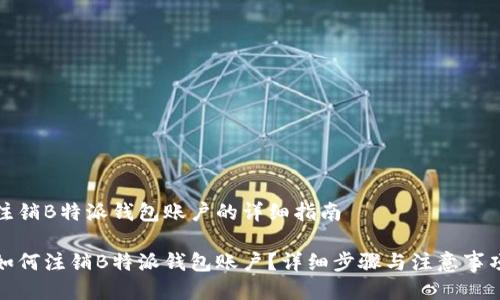注销B特派钱包账户的详细指南

如何注销B特派钱包账户？详细步骤与注意事项