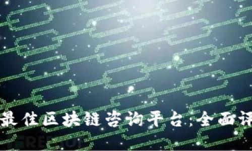 如何选择最佳区块链咨询平台：全面评测与指南