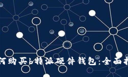 如何购买b特派硬件钱包：全面指南