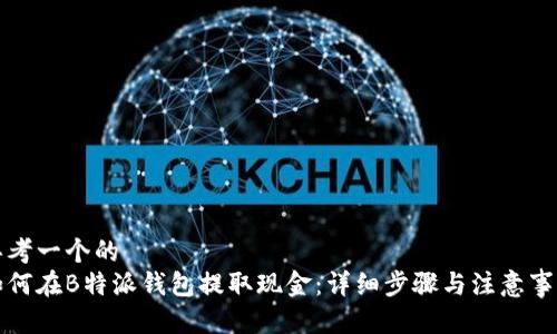 思考一个的  
如何在B特派钱包提取现金：详细步骤与注意事项