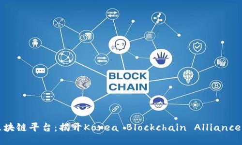 韩国最大区块链平台：揭开Korea Blockchain Alliance的神秘面纱