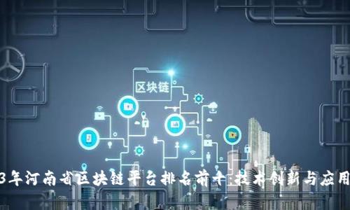 2023年河南省区块链平台排名前十：技术创新与应用前景