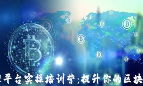 
区块链管理平台实操培训营：提升你的区块链管理技能