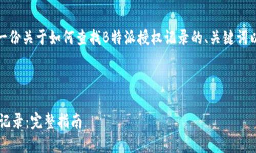 在这里，我可以为您提供一份关于如何查找B特派授权记录的、关键词以及详细说明内容的框架。



如何高效查找B特派授权记录：完整指南