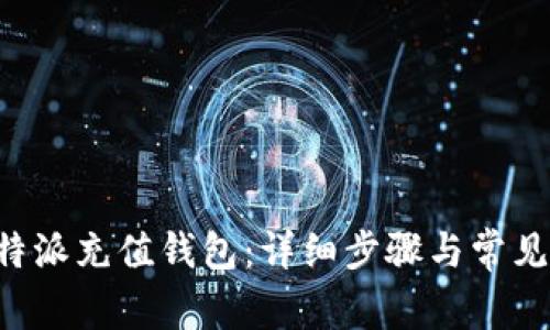 如何给B特派充值钱包：详细步骤与常见问题解答